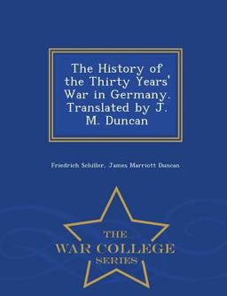 The History of the Thirty Years' War in Germany. Translated by J. M. Duncan - War College Series