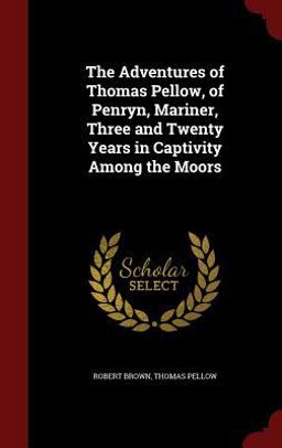 The Adventures of Thomas Pellow, of Penryn, Mariner, Three and Twenty Years in Captivity among the Moors