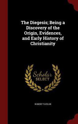 The Diegesis; Being a Discovery of the Origin, Evidences, and Early History of Christianity