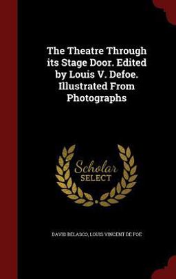 The Theatre Through Its Stage Door. Edited by Louis V. Defoe. Illustrated from Photographs The Theatre Through Its Stage Door. Edited by Louis V. Defoe. Illustrated from Photographs