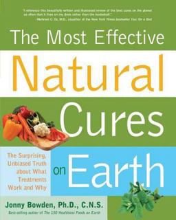 Most Effective Natural Cures on Earth: the Surprising Unbiased Truth about What Treatments Work and Why Most Effective Natural Cures on Earth: the Surprising Unbiased Truth about What Treatments Work and Why