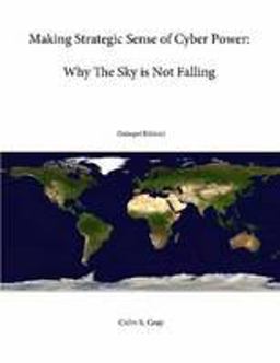 Making Strategic Sense of Cyber Power: Why the Sky Is Not Falling (Enlarged Edition)