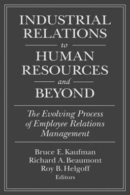 Industrial Relations to Human Resources and Beyond: the Evolving Process of Employee Relations Management Industrial Relations to Human Resources and Beyond: the Evolving Process of Employee Relations Management