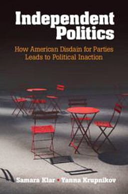 Independent Politics How American Disdain for Parties Leads to Political Inaction  9781316500637 Front Cover