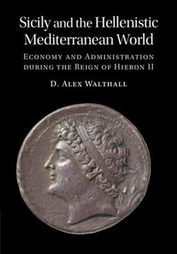 Sicily and the Hellenistic Mediterranean World Economy and Administration During the Reign of Hieron II  9781316511053 Front Cover