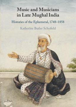 Music and Musicians in Late Mughal India Histories of the Ephemeral, 1748-1858  9781316517857 Front Cover