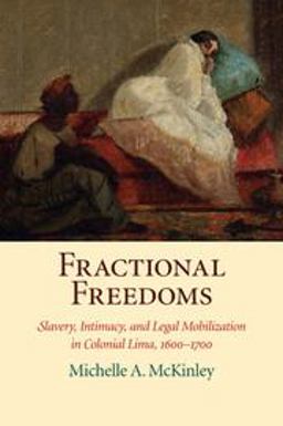 Fractional Freedoms Slavery, Intimacy, and Legal Mobilization in Colonial Lima, 1600-1700  9781316620106 Front Cover