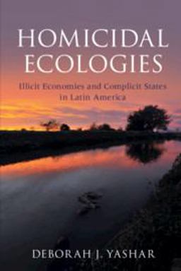 Homicidal Ecologies Illicit Economies and Complicit States in Latin America  9781316629659 Front Cover