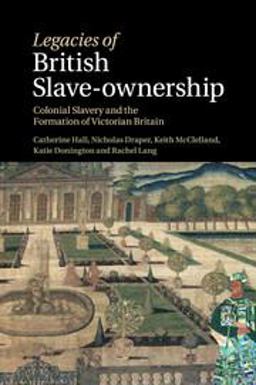 Legacies of British Slave-ownership: Colonial Slavery and the Formation of Victorian Britain  9781316635261 Front Cover