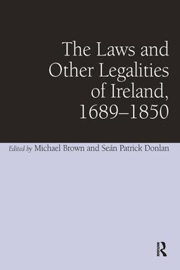 The Laws and Other Legalities of Ireland, 1689-1850 The Laws and Other Legalities of Ireland, 1689-1850