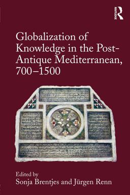 Globalization of Knowledge in the Post-Antique Mediterranean, 700-1500 Globalization of Knowledge in the Post-Antique Mediterranean, 700-1500