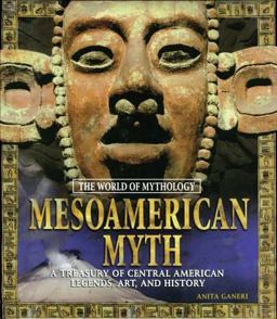 Mesoamerican Myth: a Treasury of Central American Legends, Art, and History