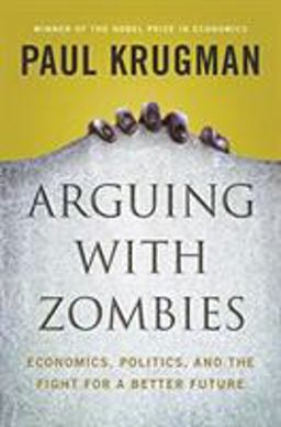 Arguing with Zombies Economics, Politics, and the Fight for a Better Future  9781324005018 Front Cover