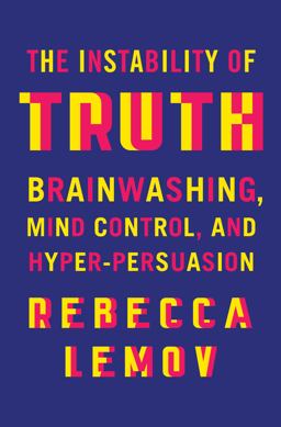 The Instability of Truth: Brainwashing, Mind Control, and Hyper-Persuasion 1st 9781324075264 Front Cover