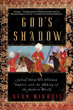God's Shadow Sultan Selim, His Ottoman Empire, and the Making of the Modern World  9781324091028 Front Cover