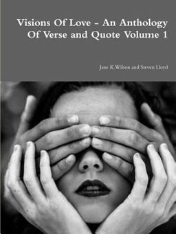 Visions of Love - an Anthology of Verse and Quote Volume 1 Visions of Love - an Anthology of Verse and Quote Volume 1