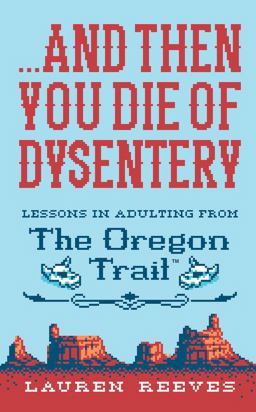 ... and Then You Die of Dysentery Lessons in Adulting from the Oregon Trail  9781328624390 Front Cover