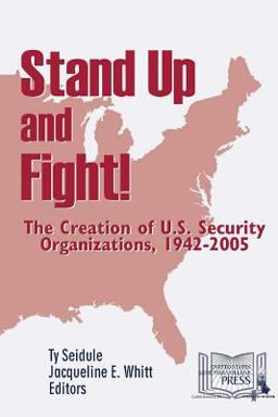 Stand up and Fight! the Creation of U. S. Security Organizations, 1942-2005