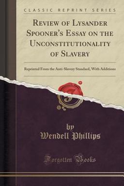 Review of Lysander Spooner's Essay on the Unconstitutionality of Slavery Review of Lysander Spooner's Essay on the Unconstitutionality of Slavery