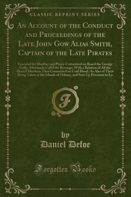An Account of the Conduct and Proceedings of the Late John Gow Alias Smith, Captain of the Late Pirates