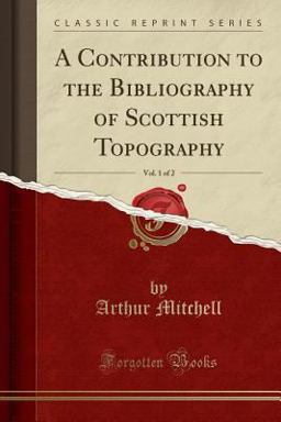 A Contribution to the Bibliography of Scottish Topography, Vol. 1 of 2 (Classic Reprint)