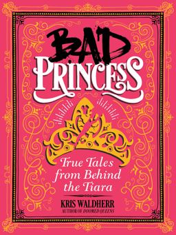 Bad Princess: True Tales from Behind the Tiara  9781338047981 Front Cover