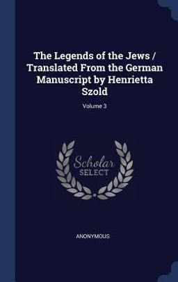 The Legends of the Jews / Translated from the German Manuscript by Henrietta Szold; Volume 3