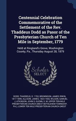 Centennial Celebration Commemorative of the Settlement of the Rev. Thaddeus Dodd As Pasor of the Presbyterian Church of Ten Mile in September 1779