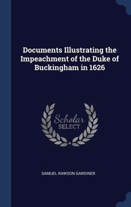 Documents Illustrating the Impeachment of the Duke of Buckingham In 1626