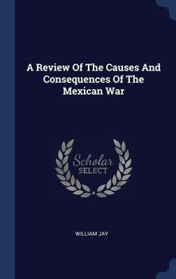 A Review of the Causes and Consequences of the Mexican War