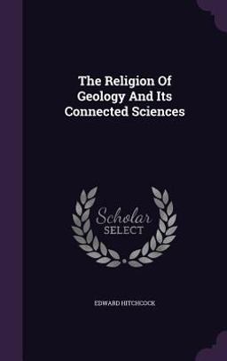The Religion of Geology and Its Connected Sciences The Religion of Geology and Its Connected Sciences