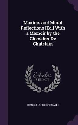 Maxims and Moral Reflections [Ed. ] with a Memoir by the Chevalier de Chatelain