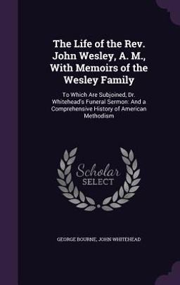The Life of the REV. John Wesley, A. M. , with Memoirs of the Wesley Family The Life of the REV. John Wesley, A. M. , with Memoirs of the Wesley Family