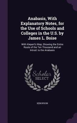 Anabasis, with Explanatory Notes, for the Use of Schools and Colleges in the U. S. by James L. Boise