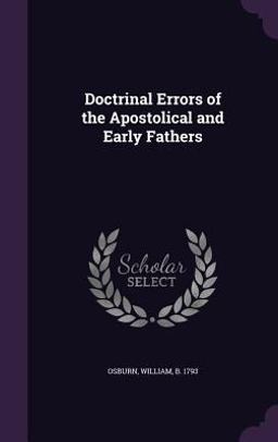 Doctrinal Errors of the Apostolical and Early Fathers