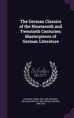 The German Classics of the Nineteenth and Twentieth Centuries; Masterpieces of German Literature