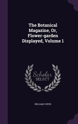 The Botanical Magazine, or, Flower-Garden Displayed, Volume 1