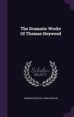 The Dramatic Works of Thomas Heywood