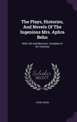 The Plays, Histories, and Novels of the Ingenious Mrs. Aphra Behn