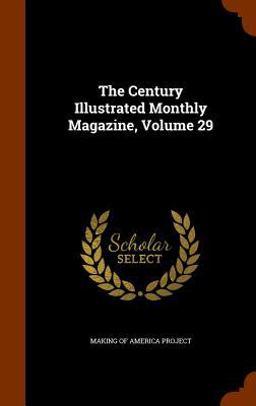 The Century Illustrated Monthly Magazine, Volume 29 The Century Illustrated Monthly Magazine, Volume 29