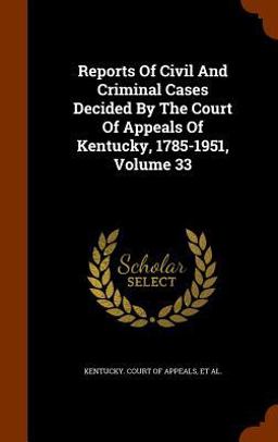 Reports of Civil and Criminal Cases Decided by the Court of Appeals of Kentucky, 1785-1951, Volume 33