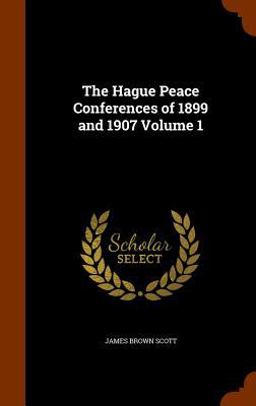The Hague Peace Conferences of 1899 and 1907 Volume 1