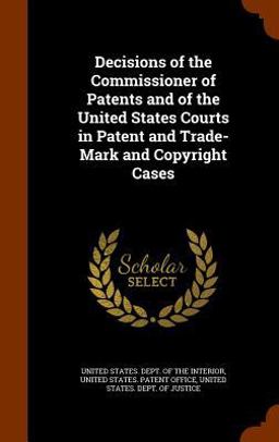 Decisions of the Commissioner of Patents and of the United States Courts in Patent and Trade-Mark and Copyright Cases Decisions of the Commissioner of Patents and of the United States Courts in Patent and Trade-Mark and Copyright Cases