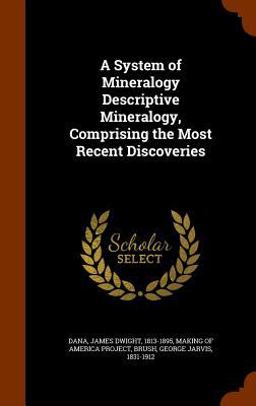 A System of Mineralogy Descriptive Mineralogy, Comprising the Most Recent Discoveries A System of Mineralogy Descriptive Mineralogy, Comprising the Most Recent Discoveries