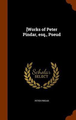 [Works of Peter Pindar, Esq. , Pseud