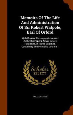 Memoirs of the Life and Administration of Sir Robert Walpole, Earl of Orford