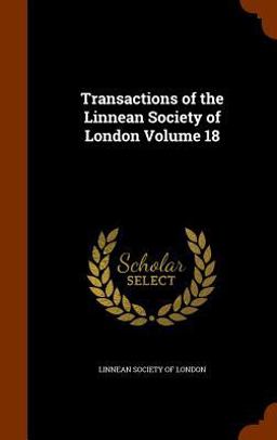 Transactions of the Linnean Society of London Volume 18