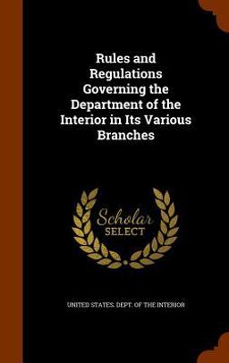 Rules and Regulations Governing the Department of the Interior in Its Various Branches Rules and Regulations Governing the Department of the Interior in Its Various Branches
