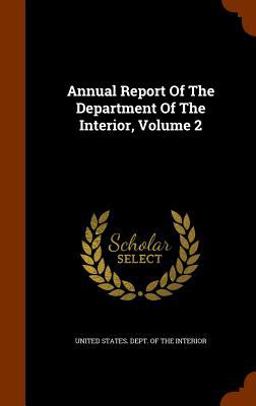 Annual Report of the Department of the Interior, Volume 2 Annual Report of the Department of the Interior, Volume 2