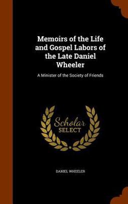 Memoirs of the Life and Gospel Labors of the Late Daniel Wheeler